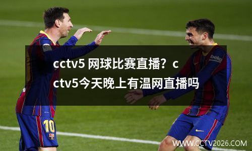 cctv5 网球比赛直播？cctv5今天晚上有温网直播吗
