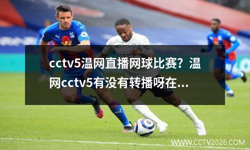 cctv5温网直播网球比赛？温网cctv5有没有转播呀在什么时间
