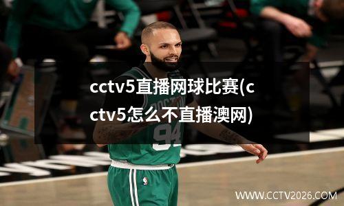 cctv5直播网球比赛(cctv5怎么不直播澳网)
