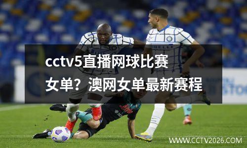 cctv5直播网球比赛女单？澳网女单最新赛程