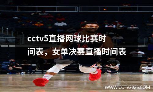 cctv5直播网球比赛时间表，女单决赛直播时间表