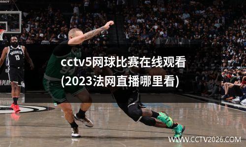 cctv5网球比赛在线观看(2023法网直播哪里看)
