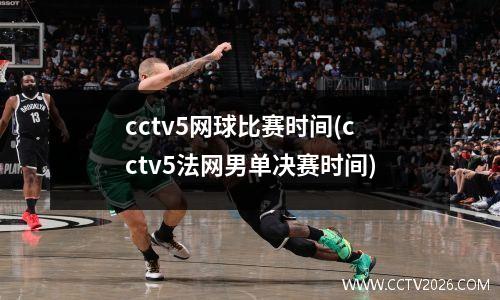 cctv5网球比赛时间(cctv5法网男单决赛时间)