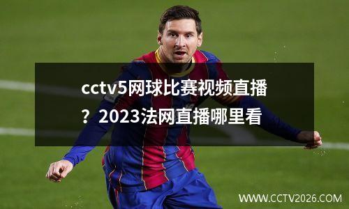 cctv5网球比赛视频直播？2023法网直播哪里看