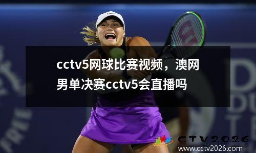cctv5网球比赛视频，澳网男单决赛cctv5会直播吗