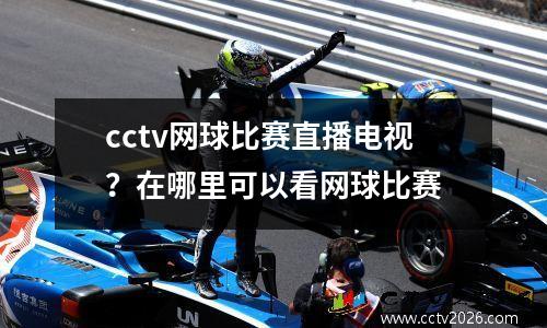 cctv网球比赛直播电视？在哪里可以看网球比赛