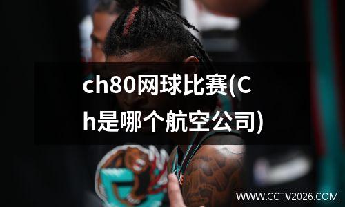 ch80网球比赛(Ch是哪个航空公司)