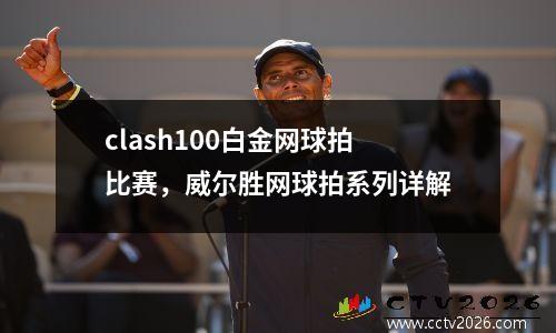 clash100白金网球拍比赛，威尔胜网球拍系列详解