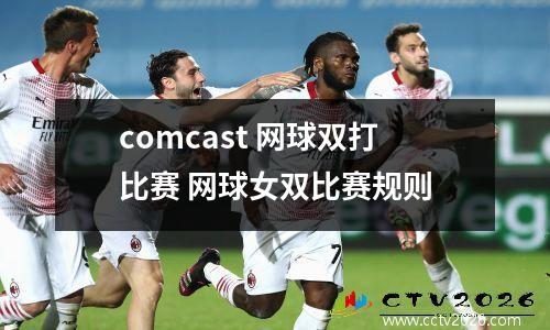 comcast 网球双打比赛 网球女双比赛规则