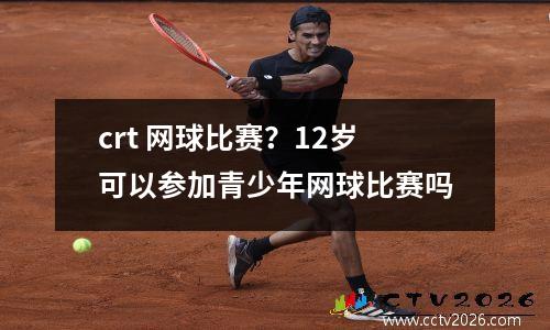 crt 网球比赛？12岁可以参加青少年网球比赛吗