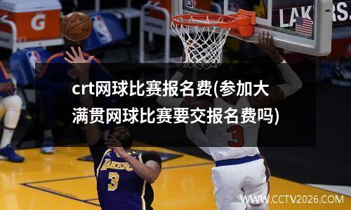 crt网球比赛报名费(参加大满贯网球比赛要交报名费吗)
