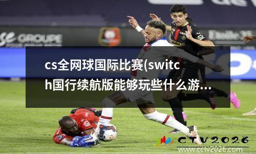 cs全网球国际比赛(switch国行续航版能够玩些什么游戏)