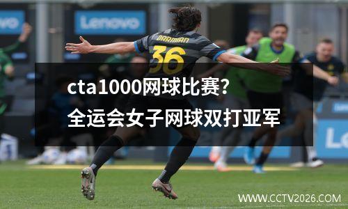 cta1000网球比赛？全运会女子网球双打亚军