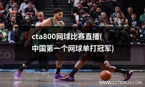 cta800网球比赛直播(中国第一个网球单打冠军)