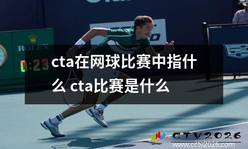 cta在网球比赛中指什么 cta比赛是什么
