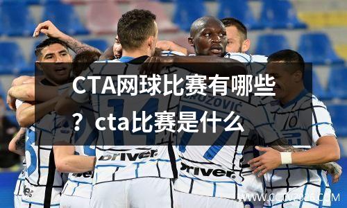 CTA网球比赛有哪些？cta比赛是什么