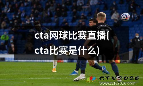 cta网球比赛直播(cta比赛是什么)