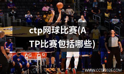 ctp网球比赛(ATP比赛包括哪些)