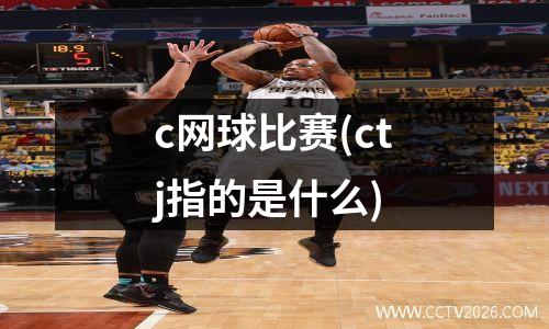 c网球比赛(ctj指的是什么)