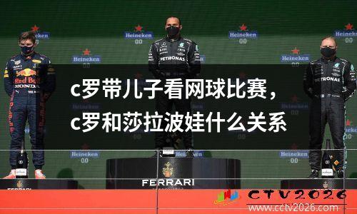 c罗带儿子看网球比赛，c罗和莎拉波娃什么关系