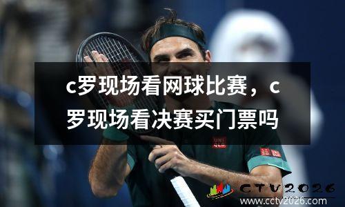 c罗现场看网球比赛，c罗现场看决赛买门票吗