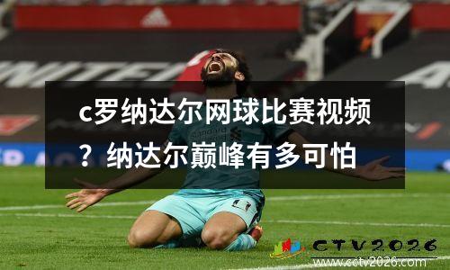 c罗纳达尔网球比赛视频？纳达尔巅峰有多可怕