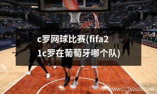 c罗网球比赛(fifa21c罗在葡萄牙哪个队)
