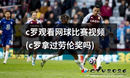 c罗观看网球比赛视频(c罗拿过劳伦奖吗)