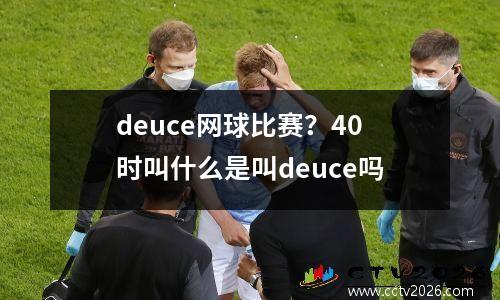 deuce网球比赛？40时叫什么是叫deuce吗