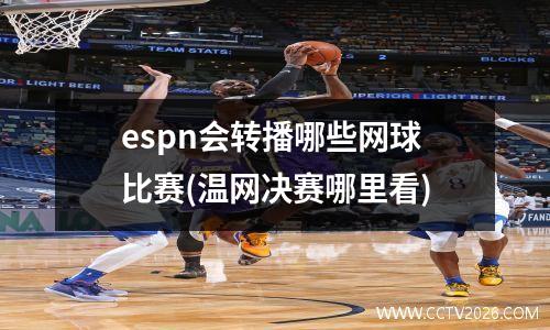 espn会转播哪些网球比赛(温网决赛哪里看)