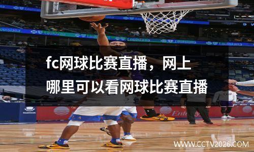fc网球比赛直播，网上哪里可以看网球比赛直播