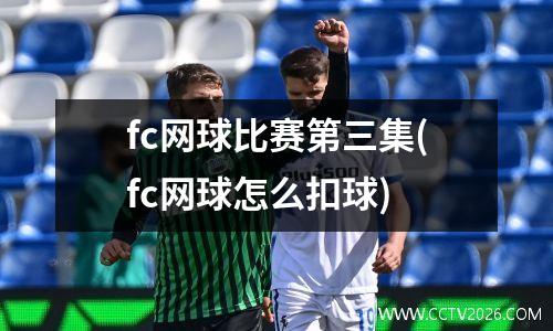 fc网球比赛第三集(fc网球怎么扣球)