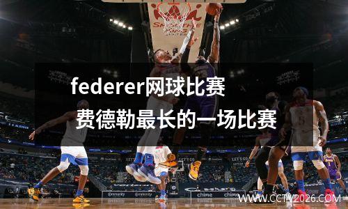 federer网球比赛 费德勒最长的一场比赛