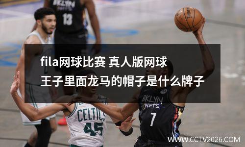fila网球比赛 真人版网球王子里面龙马的帽子是什么牌子