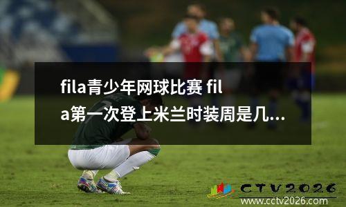 fila青少年网球比赛 fila第一次登上米兰时装周是几号
