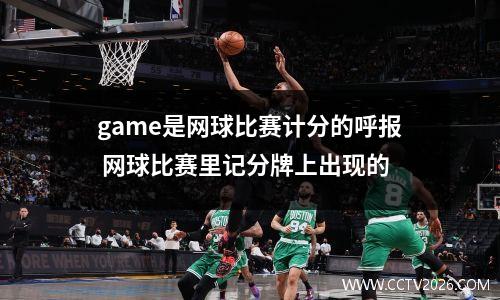 game是网球比赛计分的呼报 网球比赛里记分牌上出现的