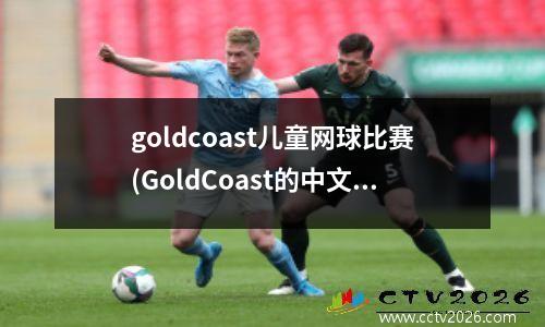 goldcoast儿童网球比赛(GoldCoast的中文是什么)