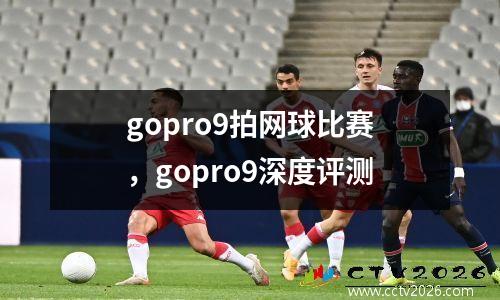 gopro9拍网球比赛，gopro9深度评测