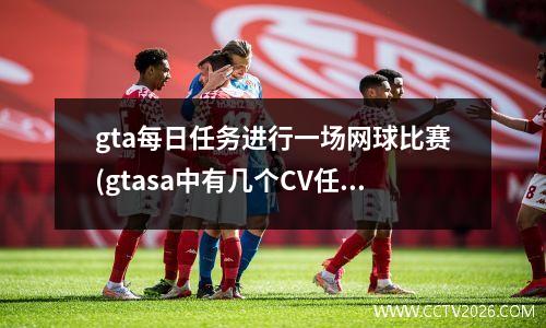 gta每日任务进行一场网球比赛(gtasa中有几个CV任务)