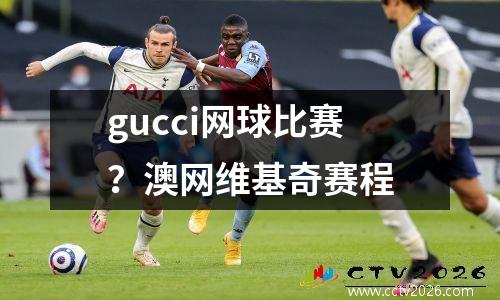 gucci网球比赛？澳网维基奇赛程