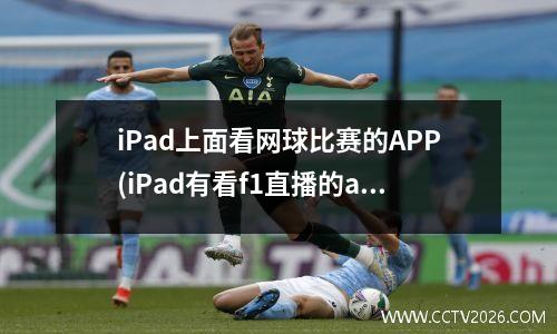 iPad上面看网球比赛的APP(iPad有看f1直播的app吗)