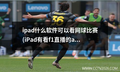 ipad什么软件可以看网球比赛(iPad有看f1直播的app吗)