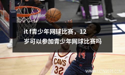 it f青少年网球比赛，12岁可以参加青少年网球比赛吗
