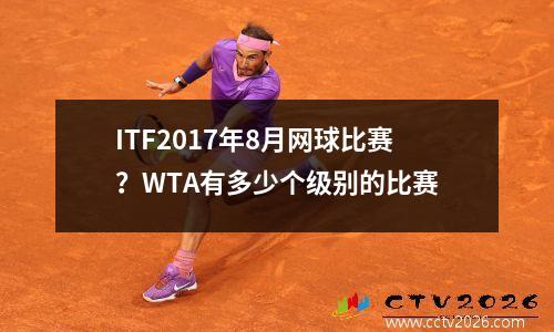ITF2017年8月网球比赛？WTA有多少个级别的比赛