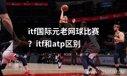 itf国际元老网球比赛？itf和atp区别
