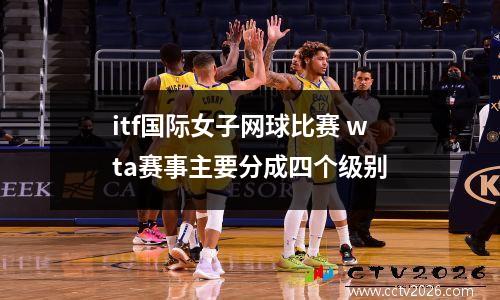 itf国际女子网球比赛 wta赛事主要分成四个级别