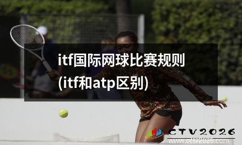 itf国际网球比赛规则(itf和atp区别)