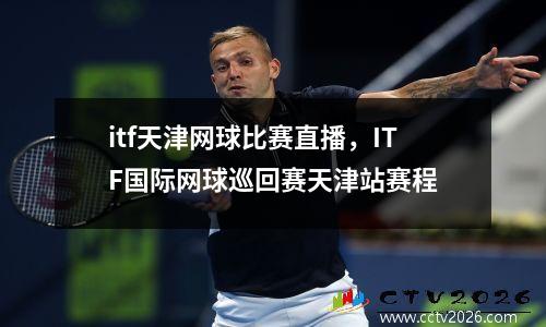 itf天津网球比赛直播，ITF国际网球巡回赛天津站赛程