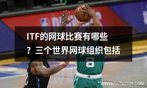ITF的网球比赛有哪些？三个世界网球组织包括