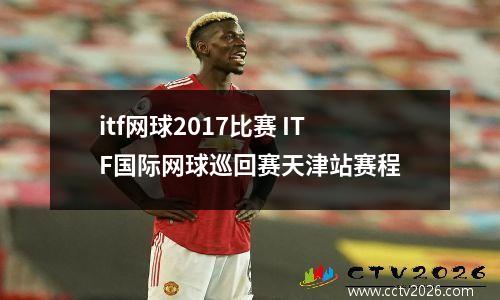 itf网球2017比赛 ITF国际网球巡回赛天津站赛程